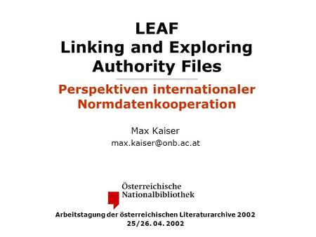 LEAF Linking and Exploring Authority Files Perspektiven internationaler Normdatenkooperation Max Kaiser Arbeitstagung der österreichischen.