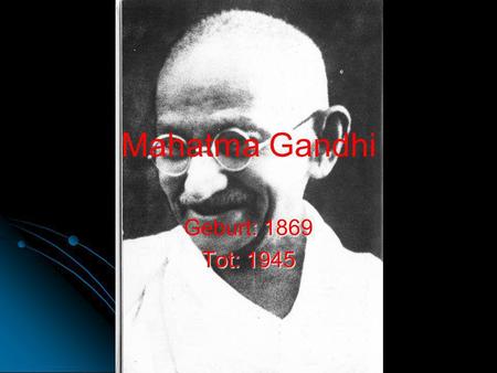 Mahatma Gandhi Geburt: 1869 Tot: 1945.