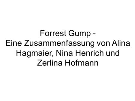 Forrest Gump - Eine Zusammenfassung von Alina Hagmaier, Nina Henrich und Zerlina Hofmann.