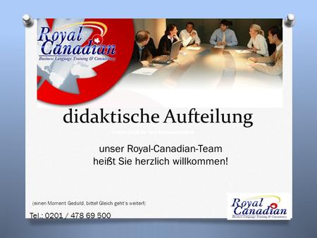 Unser Royal-Canadian-Team heißt Sie herzlich willkommen! didaktische Aufteilung (einen Moment Geduld, bitte! Gleich gehts weiter!) Vielen Dank für Ihre.