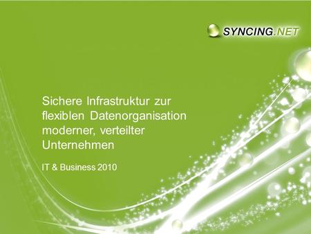 SYNCING.NET auf der IT & Business 2010 - Sichere Infrastruktur moderner, verteilter UnternehmenSeite 1 1 Sichere Infrastruktur zur flexiblen Datenorganisation.