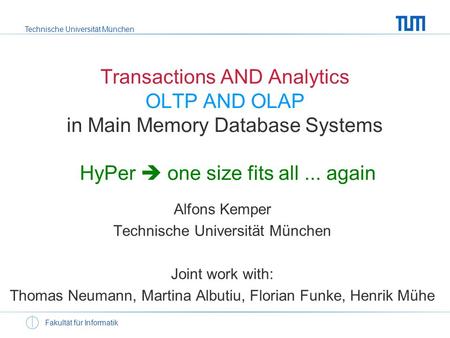 Technische Universität München Fakultät für Informatik Transactions AND Analytics OLTP AND OLAP in Main Memory Database Systems HyPer one size fits all...