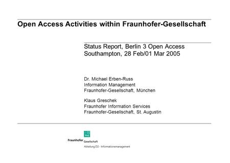 Open Access Activities within Fraunhofer-Gesellschaft Status Report, Berlin 3 Open Access Southampton, 28 Feb/01 Mar 2005 Dr. Michael Erben-Russ Information.