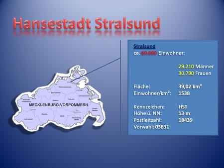 Stralsund ca. 60.000 Einwohner: 29.210 Männer 30.790 Frauen Fläche:39,02 km² Einwohner/km²:1538 Kennzeichen:HST Höhe ü. NN:13 m Postleitzahl:18439 Vorwahl: