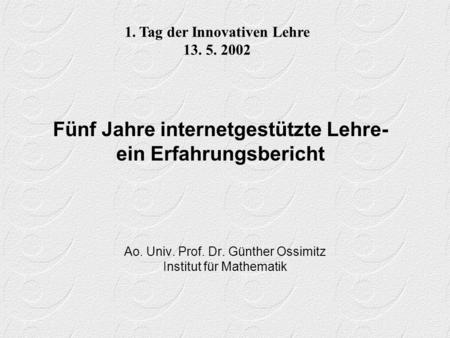 Fünf Jahre internetgestützte Lehre- ein Erfahrungsbericht Ao. Univ. Prof. Dr. Günther Ossimitz Institut für Mathematik 1. Tag der Innovativen Lehre 13.