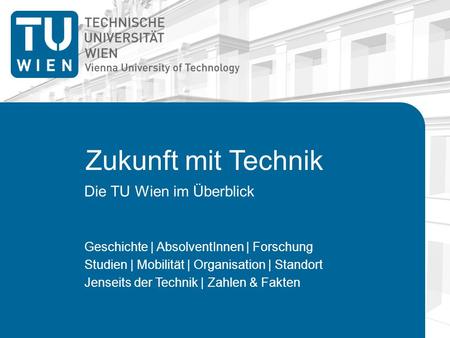 Zukunft mit Technik Die TU Wien im Überblick Geschichte | AbsolventInnen | Forschung Studien | Mobilität | Organisation | Standort Jenseits der Technik.