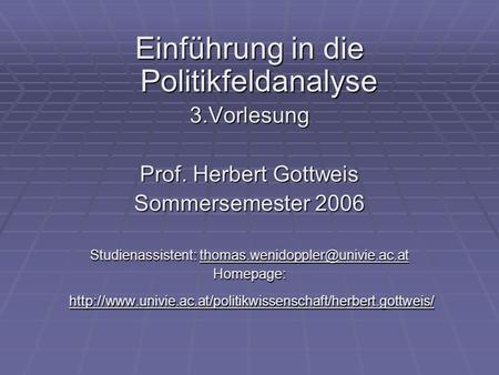 Einführung in die Politikfeldanalyse 3.Vorlesung Prof. Herbert Gottweis Sommersemester 2006 Studienassistent: Homepage: