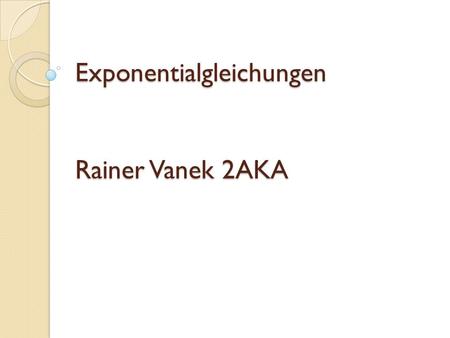 Exponentialgleichungen Rainer Vanek 2AKA
