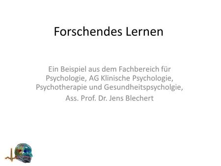 Forschendes Lernen Ein Beispiel aus dem Fachbereich für Psychologie, AG Klinische Psychologie, Psychotherapie und Gesundheitspsycholgie, Ass. Prof. Dr.