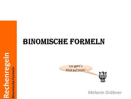 Binomische Formeln Los geht´s Klick auf mich! Melanie Gräbner.
