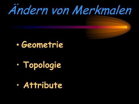 Ändern von Merkmalen Geometrie Topologie Attribute.