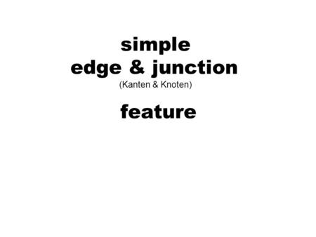 simple edge & junction (Kanten & Knoten) feature
