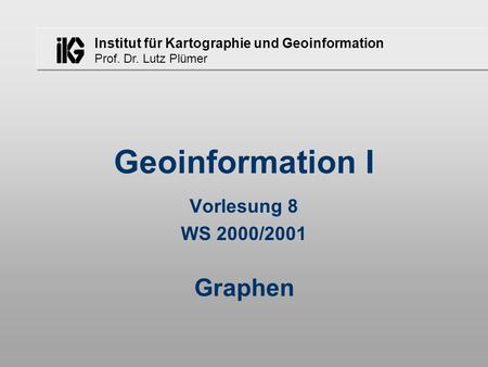 Geoinformation I Vorlesung 8 WS 2000/2001 Graphen.