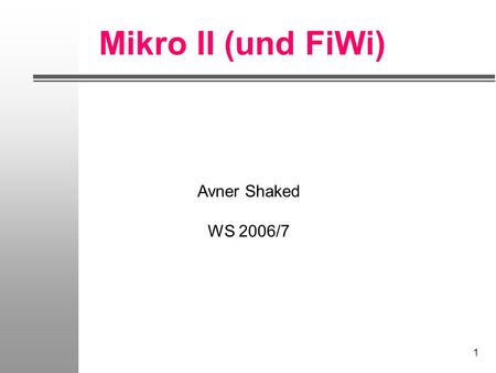 Mikro II (und FiWi) Avner Shaked WS 2006/7.