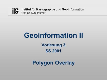 Geoinformation II Vorlesung 3 SS 2001 Polygon Overlay.