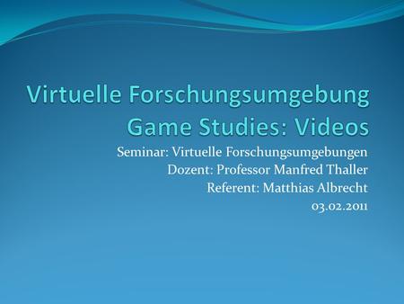 Seminar: Virtuelle Forschungsumgebungen Dozent: Professor Manfred Thaller Referent: Matthias Albrecht 03.02.2011.