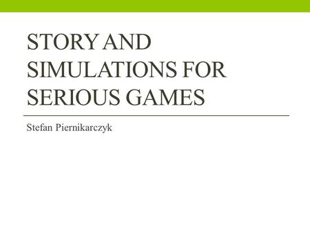 STORY AND SIMULATIONS FOR SERIOUS GAMES Stefan Piernikarczyk.