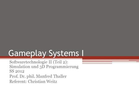Gameplay Systems I Softwaretechnologie II (Teil 2): Simulation und 3D Programmierung SS 2012 Prof. Dr. phil. Manfred Thaller Referent: Christian Weitz.
