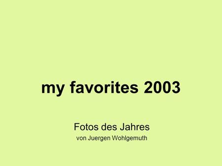 My favorites 2003 Fotos des Jahres von Juergen Wohlgemuth.