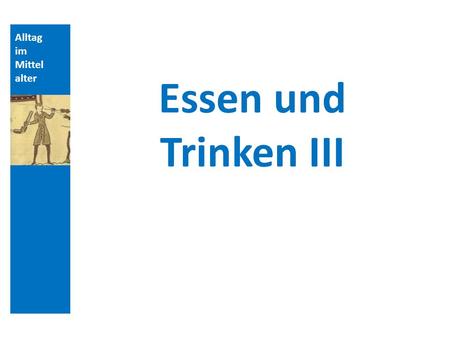 Quellen und Literatur Alltag im Mittelalter Essen und Trinken III.