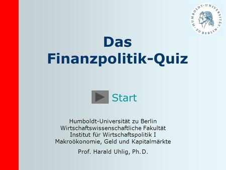 Das Finanzpolitik-Quiz Humboldt-Universität zu Berlin Wirtschaftswissenschaftliche Fakultät Institut für Wirtschaftspolitik I Makroökonomie, Geld und Kapitalmärkte.