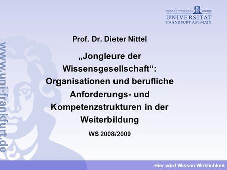 Prof. Dr. Dieter Nittel „Jongleure der Wissensgesellschaft“: Organisationen und berufliche Anforderungs- und Kompetenzstrukturen in der Weiterbildung WS.