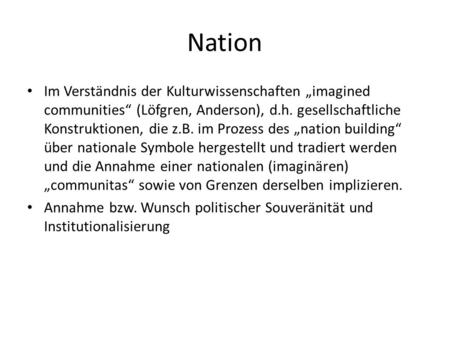 Nation Im Verständnis der Kulturwissenschaften „imagined communities“ (Löfgren, Anderson), d.h. gesellschaftliche Konstruktionen, die z.B. im Prozess des.