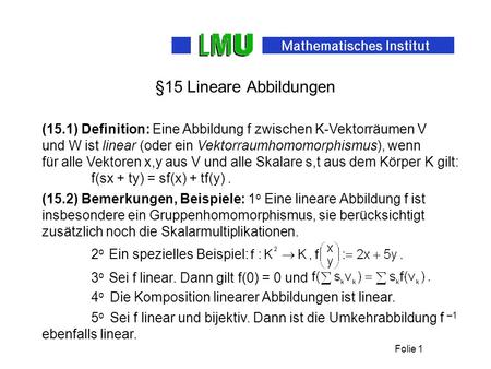 Folie 1 §15 Lineare Abbildungen (15.1) Definition: Eine Abbildung f zwischen K-Vektorräumen V und W ist linear (oder ein Vektorraumhomomorphismus), wenn.