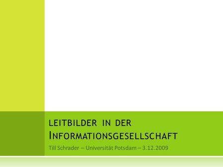 LEITBILDER IN DER I NFORMATIONSGESELLSCHAFT Till Schrader – Universität Potsdam – 3.12.2009.