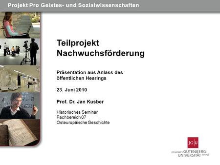 Teilprojekt Nachwuchsförderung Präsentation aus Anlass des öffentlichen Hearings 23. Juni 2010 Prof. Dr. Jan Kusber Historisches Seminar Fachbereich 07.
