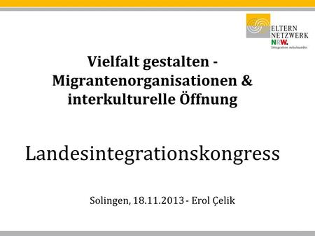 Vielfalt gestalten - Migrantenorganisationen & interkulturelle Öffnung Landesintegrationskongress Solingen, 18.11.2013 - Erol Çelik.