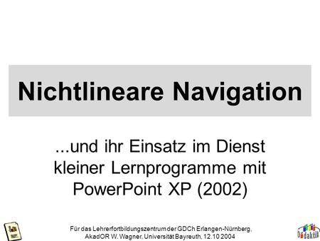 Für das Lehrerfortbildungszentrum der GDCh Erlangen-Nürnberg, AkadOR W. Wagner, Universität Bayreuth, 12.10 2004 Nichtlineare Navigation...und ihr Einsatz.