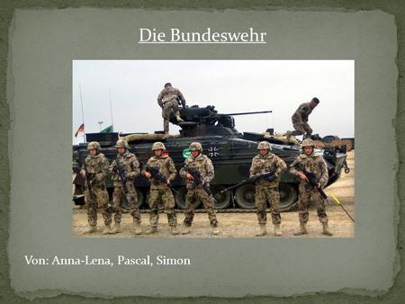 Die Bundeswehr Von: Anna-Lena, Pascal, Simon.