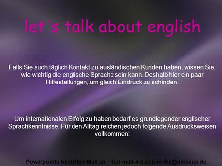 Powerpoints bestellen-Mail an let´s talk about english Falls Sie auch täglich Kontakt zu ausländischen Kunden haben, wissen.