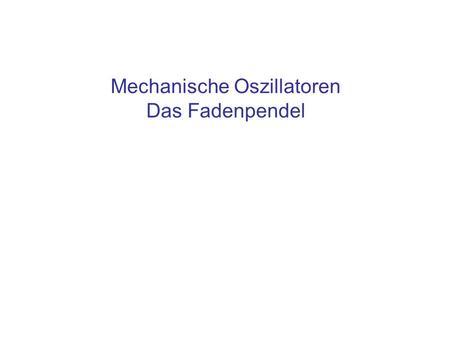 Mechanische Oszillatoren Das Fadenpendel