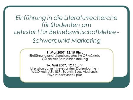 Einführung in die Literaturrecherche für Studenten am Lehrstuhl für Betriebswirtschaftslehre - Schwerpunkt Marketing 9. Mai 2007, 12.15 Uhr : Einführung.
