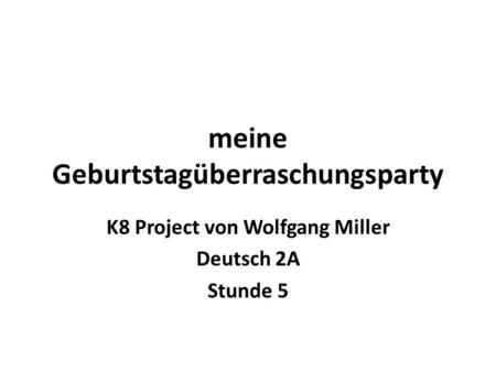 Meine Geburtstagüberraschungsparty K8 Project von Wolfgang Miller Deutsch 2A Stunde 5.