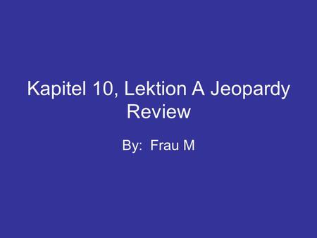 Kapitel 10, Lektion A Jeopardy Review By: Frau M.
