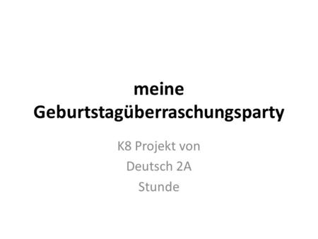 Meine Geburtstagüberraschungsparty K8 Projekt von Deutsch 2A Stunde.