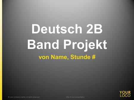 Deutsch 2B Band Projekt von Name, Stunde # © your company name. All rights reserved.Title of your presentation.