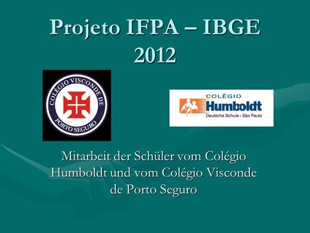 Projeto IFPA – IBGE 2012 Mitarbeit der Schüler vom Colégio Humboldt und vom Colégio Visconde de Porto Seguro.