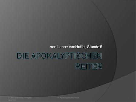 Von Lance VanHuffel, Stunde 6 ©Lance Industries. All rights reserved. Die Apokalyptischen Reiter.