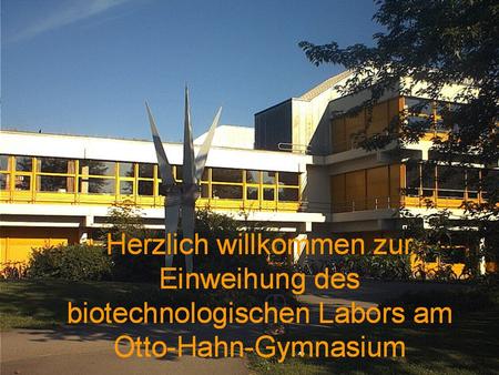 Herzlich willkommen zur Einweihung des gentechnischen Labors am Otto-Hahn-Gymnasium.
