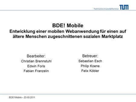 Technische Universität München BDE! Mobile Entwicklung einer mobilen Webanwendung für einen auf ältere Menschen zugeschnittenen sozialen Marktplatz Bearbeiter: