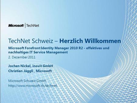 TechNet Schweiz – Herzlich Willkommen Microsoft Forefront Identity Manager 2010 R2 - effektives und nachhaltiges IT Service Management 2. Dezember 2011.