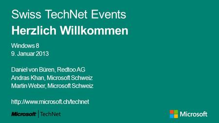 Swiss TechNet Events Herzlich Willkommen Windows 8 9. Januar 2013 Daniel von Büren, Redtoo AG Andras Khan, Microsoft Schweiz Martin Weber, Microsoft Schweiz.