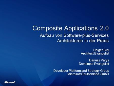 Composite Applications 2.0 Aufbau von Software-plus-Services Architekturen in der Praxis Holger Sirtl Architect Evangelist Dariusz Parys Developer Evangelist.
