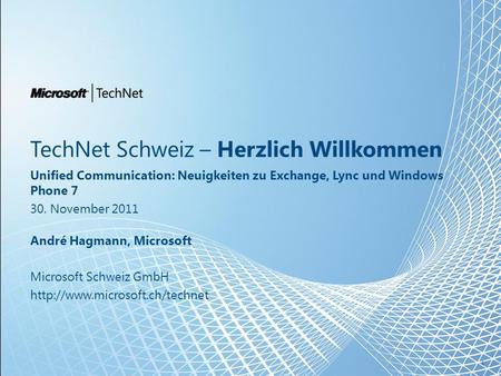 TechNet Schweiz – Herzlich Willkommen Unified Communication: Neuigkeiten zu Exchange, Lync und Windows Phone 7 30. November 2011 André Hagmann, Microsoft.