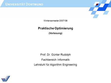 Praktische Optimierung (Vorlesung) Prof. Dr. Günter Rudolph Fachbereich Informatik Lehrstuhl für Algorithm Engineering Wintersemester 2007/08.