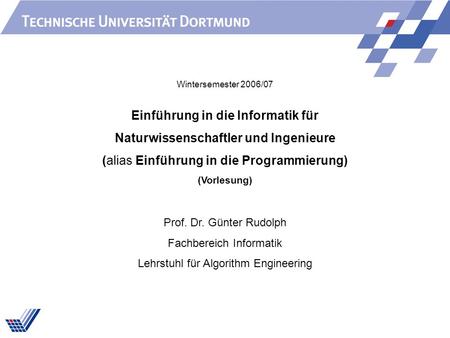 Einführung in die Informatik für Naturwissenschaftler und Ingenieure (alias Einführung in die Programmierung) (Vorlesung) Prof. Dr. Günter Rudolph Fachbereich.